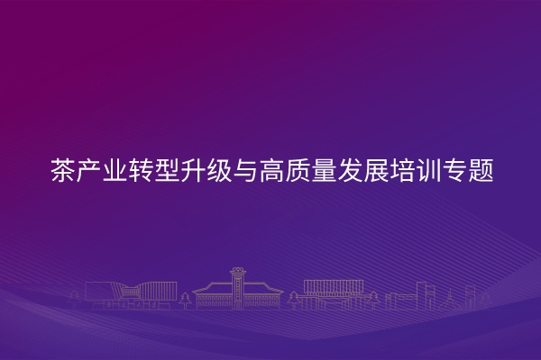 茶产业转型升级与高质量发展培训专题