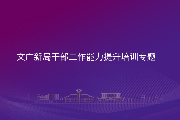 南京大学文广新局干部工作能力提升培训专题