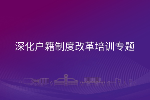 深化户籍制度改革培训专题