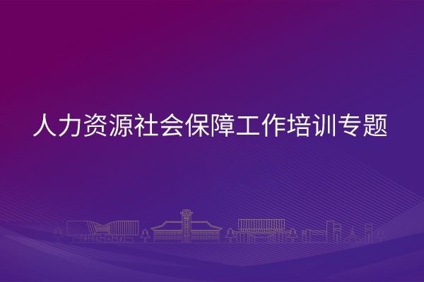 人力资源社会保障工作培训专题