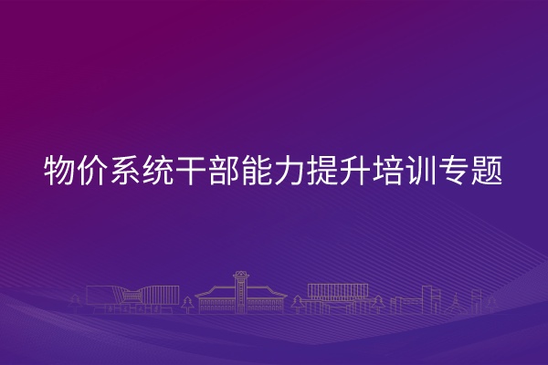 物价系统干部能力提升培训专题