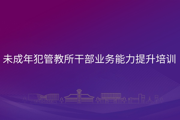 南京大学未成年犯管教所干部业务能力提升培训专题