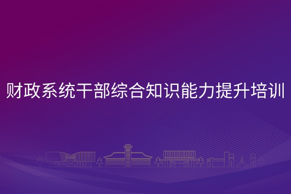 财政系统干部综合知识能力提升培训专题