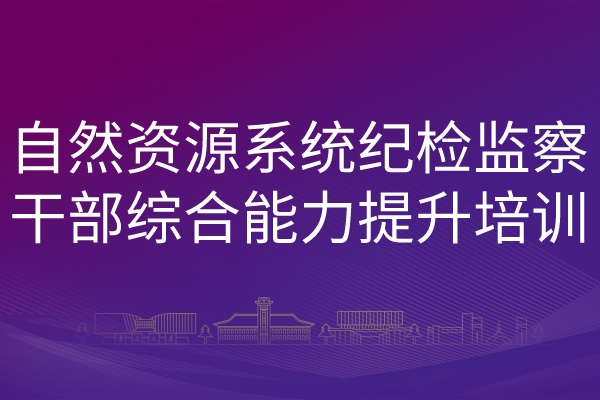 南京大学自然资源系统纪检监察干部综合能力提升培训